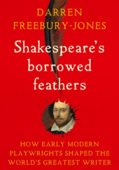 Okładka książki Shakespeare's Borrowed Feathers. How early modern playwrights shaped the world's greatest writer Darren Freebury-Jones