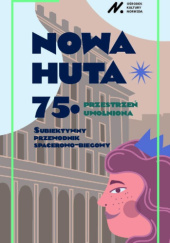 Okładka książki Nowa Huta 75. Przestrzeń uwolniona. Subiektywny przewodnik spacerowo-biegowy praca zbiorowa