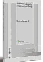 Okładka książki Prawo do wizerunku i jego komercjalizacja Justyna Balcarczyk