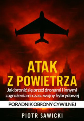 Okładka książki Atak z powietrza. Jak bronić się przed dronami i innymi zagrożeniami czasu wojny hybrydowej. Poradnik obrony cywilnej Piotr Sawicki