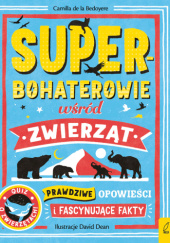 Okładka książki Superbohaterowie wśród zwierząt. Prawdziwe opowieści i fascynujące fakty Camilla de la Bedoyere,&nbsp;David Dean