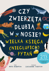 Okładka książki Czy zwierzęta dłubią w nosie? Księga (niegłupich) pytań Guilherme Karsten,&nbsp;Mike Rampton