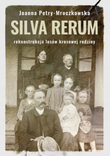 Silva rerum. Rekonstrukcja losów kresowej rodziny
