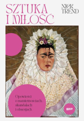Okładka książki Sztuka i miłość. Opowieści o namiętnościach, skandalach i obsesjach Nick Trend