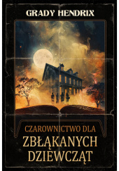 Okładka książki Czarownictwo dla zbłąkanych dziewcząt Grady Hendrix