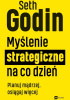 Okładka książki Myślenie strategiczne na co dzień Planuj mądrzej, osiągaj więcej Seth Godin
