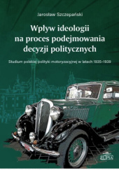 Wpływ ideologii na proces podejmowania decyzji politycznych. Studium polskiej polityki motoryzacyjnej w latach 1935-1939
