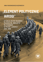 „Element politycznie wrogi”. Sytuacja byłych żołnierzy Polskich Sił Zbrojnych na Zachodzie w Polsce „ludowej” 1945–1956