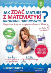 Okładka książki Jak zdać maturę z matematyki na poziomie podstawowym ? Dariusz Kulma
