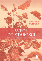 Wpół do starości. Refleksje o drugiej połowie życia Marzena Rudnicka
