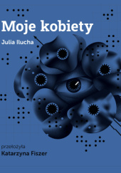 Okładka książki Moje kobiety Julia Ilucha