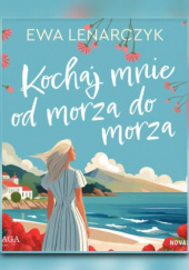 Okładka książki Kochaj mnie od morza do morza Ewa Lenarczyk