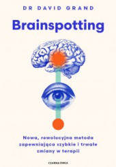 Okładka książki Brainspotting. Nowa, rewolucyjna metoda zapewniająca szybkie i trwale zmiany w terapii David Grand