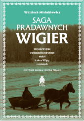 Okładka książki Saga pradawnych Wigier. O życiu Wigran w puszczańskich wsiach wokół jeziora Wigry rozsianych. Historie wojną i biedą pisane Wojciech Misiukiewicz