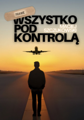 Okładka książki Prawie Wszystko Pod Kontrolą Maciej Szczukowski