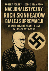 Okładka książki Nacjonalistyczny Ruch Skinheadów Białej Supremacji w Wielkiej Brytanii i USA w latach 1979-1993 autora Robert Forbes,&nbsp;Eddie Stampton, 1627310258