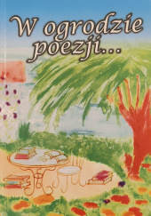 Okładka książki W ogrodzie poezji... : twórczość poetycka uczniów Szkoły Podstawowej im. Jana Pawła II w Krzcięcicach. praca zbiorowa
