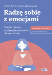 Okładka książki Radzę sobie z emocjami. Program rozwoju inteligencji emocjonalnej dla nastolatków autora Oksana Buśko,&nbsp;Agnieszka Lampkowska, 9788368426359