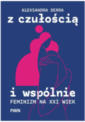 Okładka książki Z czułością i wspólnie. Feminizm na XXI wiek autora Aleksandra Derra, 9788301247539