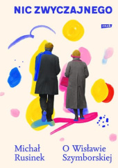 Okładka książki Nic zwyczajnego. O Wisławie Szymborskiej Michał Rusinek