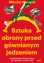 Okładka książki Sztuka obrony przed gównianym jedzeniem. Zbawienna monotonia w kuchni i poza nią Mikołaj Marcela
