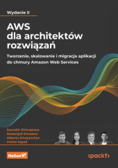 Okładka książki AWS dla architektów rozwiązań. Tworzenie, skalowanie i migracja aplikacji do chmury Amazon Web Services. Wydanie II Alberto Artasanchez,&nbsp;Imtiaz Sayed,&nbsp;Saurabh Shrivastava,&nbsp;Neelanjali Srivastav