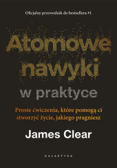 Okładka książki Atomowe nawyki w praktyce. Proste ćwiczenia, które pomogą ci stworzyć życie, jakiego pragniesz autora James Clear, 9788375799880