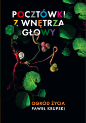 Okładka książki Pocztówki z wnętrza głowy. Tom 1 Ogród życia. Pawel Krupski