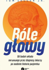 Okładka książki Bóle głowy. Od badań układu nerwowego przez diagnozy lekarzy po osobiste historie pacjentów Tom Zeller Jr.
