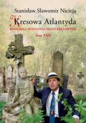 Okładka książki Kresowa Atlantyda. Historia i mitologia miast kresowych. Tom XXII Stanisław Sławomir Nicieja