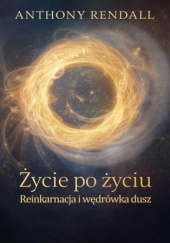 Okładka książki Życie po życiu. Reinkarnacja i wędrówka dusz Anthony Rendall