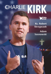 Okładka książki Charlie Kirk. Biografia, dzieło, misja Robert Skrzypczak,&nbsp;Adam Sosnowski
