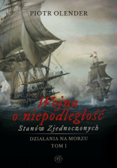 Okładka książki Wojna o niepodległość Stanów Zjednoczonych. Tom I. Działania na morzu Piotr Olender