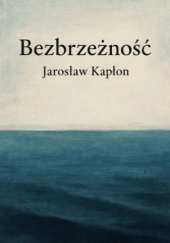 Okładka książki Bezbrzeżność Jarosław Kapłon