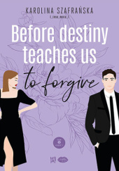 Okładka książki Before destiny teaches us to forgive. Część 1 - Karolina Szafrańska