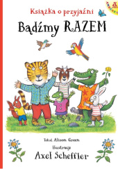 Okładka książki Bądźmy razem. Książka o przyjaźni Alison Green,&nbsp;Axel Scheffler