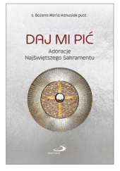 Okładka książki Daj Mi pić. Adoracje Najświętszego Sakramentu Bożena Maria Hanusiak