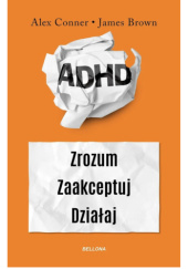 Okładka książki ADHD. Zrozum. Zaakceptuj. Działaj James Brown,&nbsp;Alex Conner