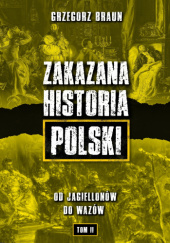 Okładka książki Zakazana historia Polski - Od Jagiellonów do Wazów Grzegorz Braun,&nbsp;Jarosław Kornaś