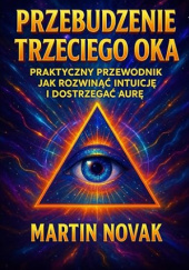 Okładka książki Przebudzenie Trzeciego Oka. Praktyczny przewodnik jak rozwinąć intuicję i dostrzegać aurę autora Martin Novak, 9798275834734