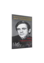 Okładka książki Błogosławiony Jerzy Popiełuszko. Patron na trudne czasy praca zbiorowa