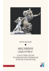 Okładka książki Miłosierne oszustwa? O roli dzieł sztuki w zarządzaniu epidemiami w epoce nowożytnej Piotr Krasny