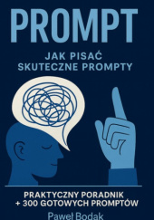 Okładka książki Prompt. Jak pisać skuteczne prompty. Praktyczny poradnik + 300 gotowych promptów Paweł Bodak