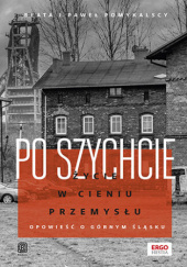 Okładka książki Po szychcie. Życie w cieniu przemysłu. Opowieść o Górnym Śląsku Beata Pomykalska,&nbsp;Paweł Pomykalski