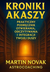 Okładka książki Kroniki Akaszy. Praktyczny Podręcznik Otwierania, Odczytywania i Integracji Twojej Duszy autora Martin Novak, 9798276268705