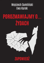 Okładka książki Porozmawiajmy o... Żydach. Zapowiedź Ewa Kurek,&nbsp;Wojciech Sumliński