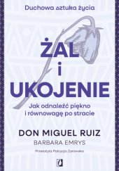 Okładka książki Żal i ukojenie. Jak odnaleźć piękno i równowagę po stracie Don Miguel Ruiz