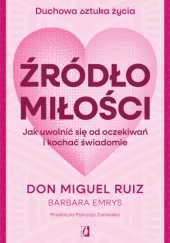 Okładka książki Źródło miłości. Jak uwolnić się od oczekiwań i kochać świadomie Don Miguel Ruiz