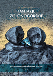 Okładka książki Fantazje Zielonogórskie XV Marek Daniluk,&nbsp;Marcin Dróżdż,&nbsp;Kaja Faber,&nbsp;Michał Figoń,&nbsp;Joanna Husar,&nbsp;Seweryn Kołodziejski,&nbsp;Maciej Koncman,&nbsp;Adam Loraj,&nbsp;Marcin Bartosz Łukasiewicz,&nbsp;Aleksandra Obłąkowska,&nbsp;Małgorzata Sanchez,&nbsp;Aniela Sobuś