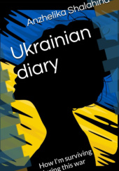 Okładka książki Ukrainian Diary. How Im Surviving During this War? Anzhelika Shalahina